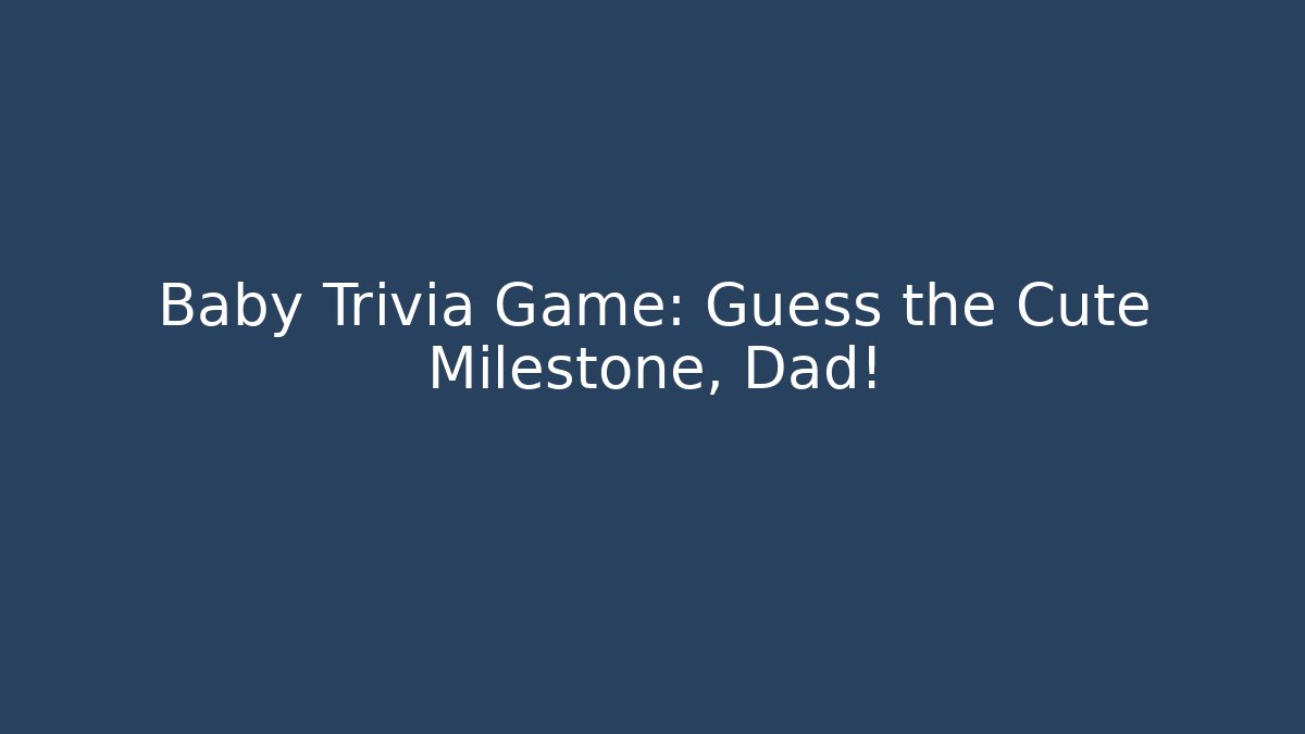 Baby Trivia Game: Guess the Cute Milestone, Dad!