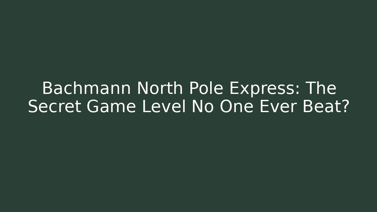 Bachmann North Pole Express: The Secret Game Level No One Ever Beat?