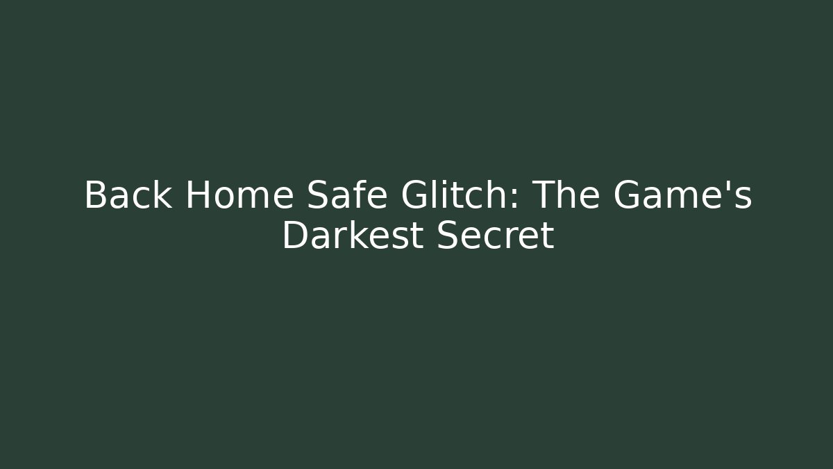 Back Home Safe Glitch: The Game's Darkest Secret