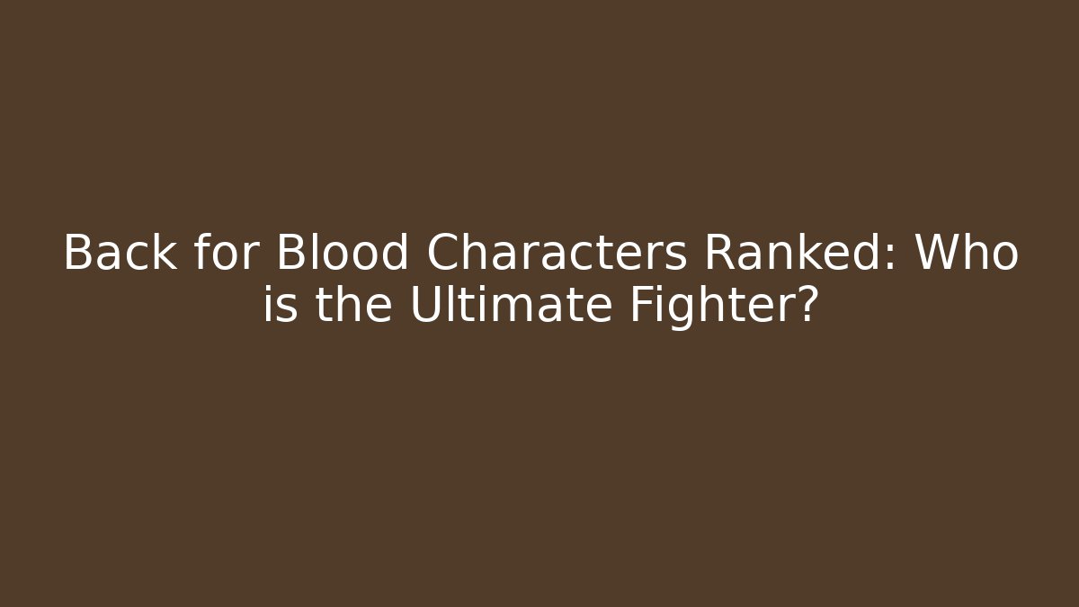 Back for Blood Characters Ranked: Who is the Ultimate Fighter?
