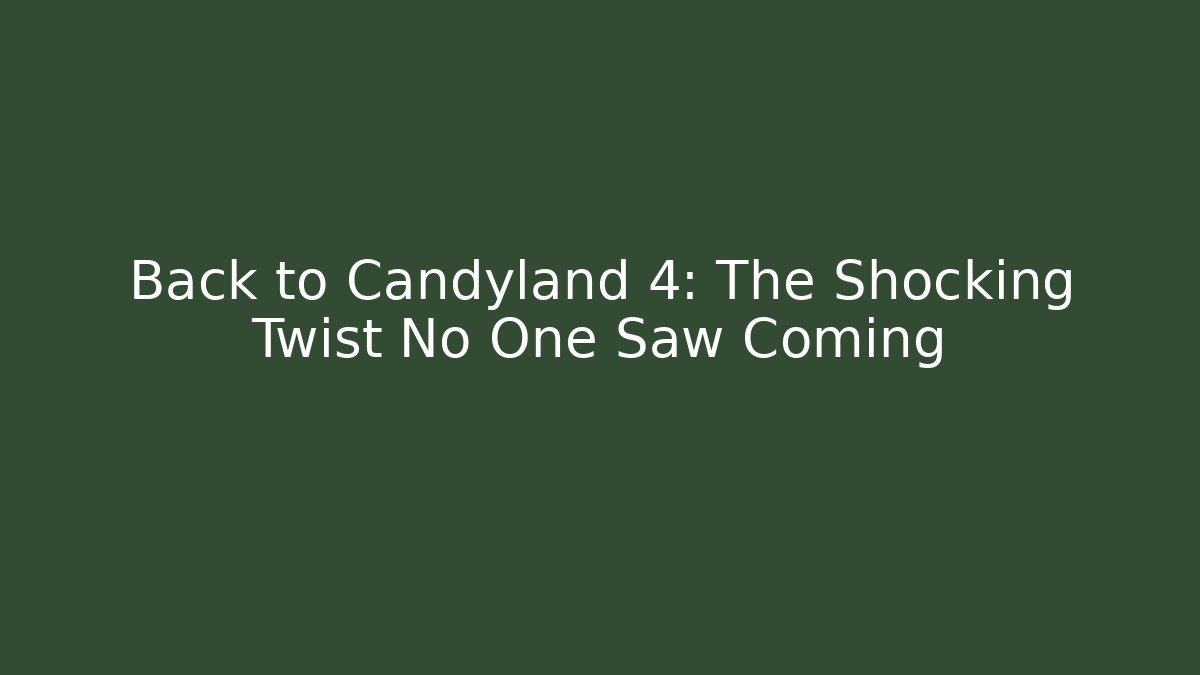 Back to Candyland 4: The Shocking Twist No One Saw Coming