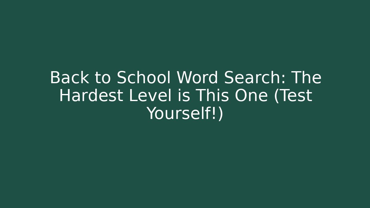 Back to School Word Search: The Hardest Level is This One (Test Yourself!)