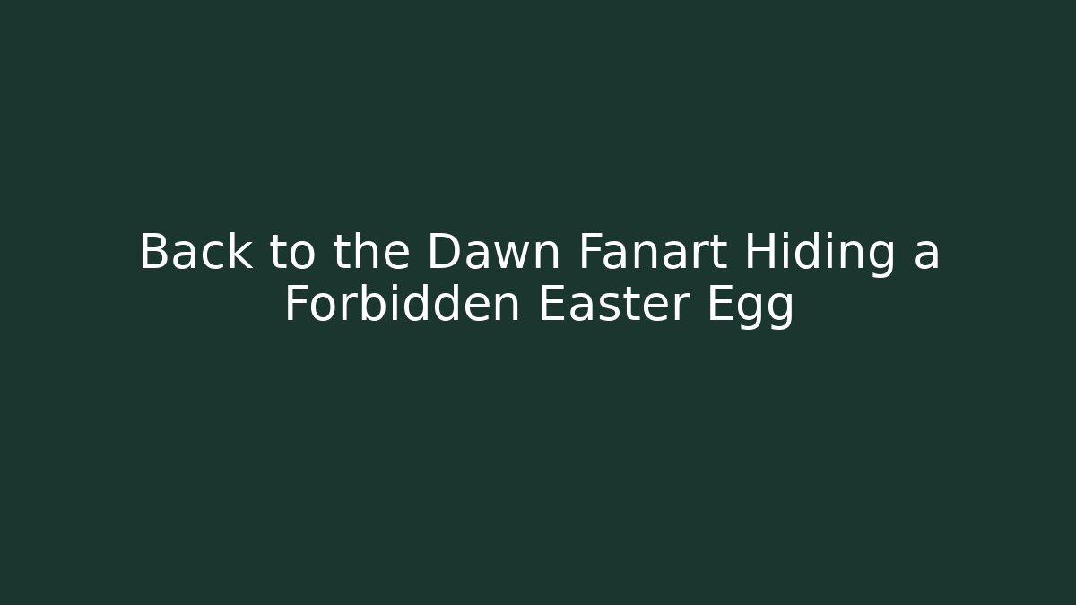 Back to the Dawn Fanart Hiding a Forbidden Easter Egg