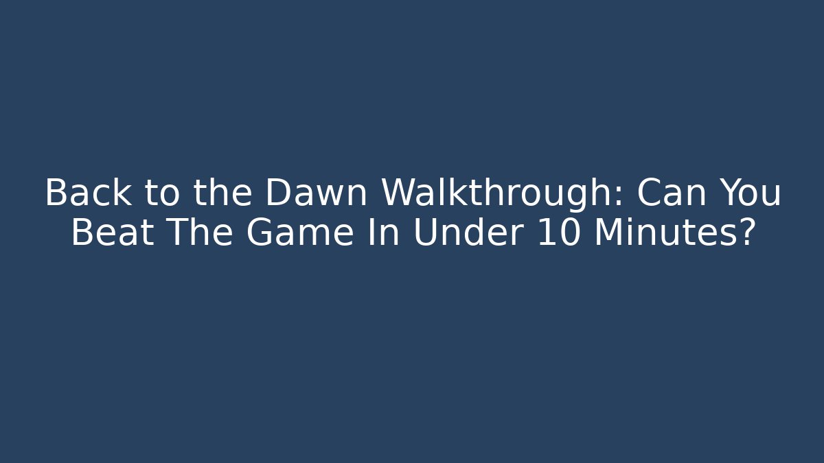 Back to the Dawn Walkthrough: Can You Beat The Game In Under 10 Minutes?
