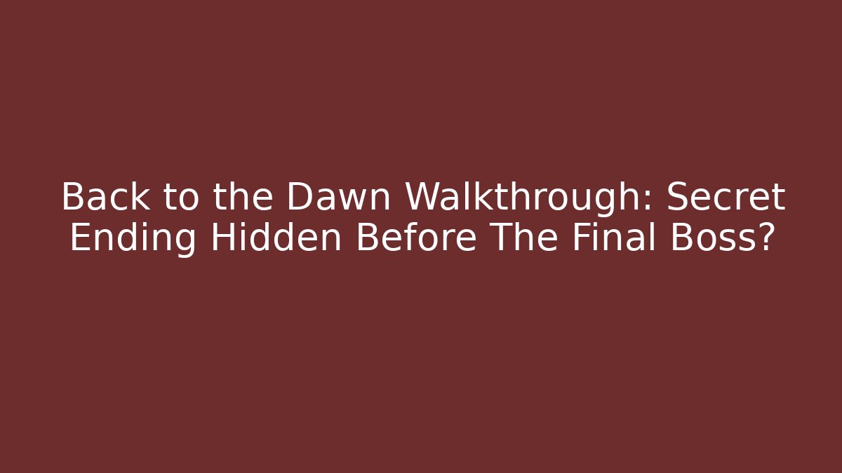 Back to the Dawn Walkthrough: Secret Ending Hidden Before The Final Boss?