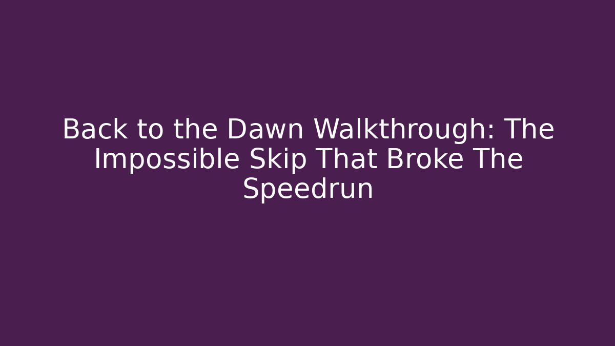 Back to the Dawn Walkthrough: The Impossible Skip That Broke The Speedrun