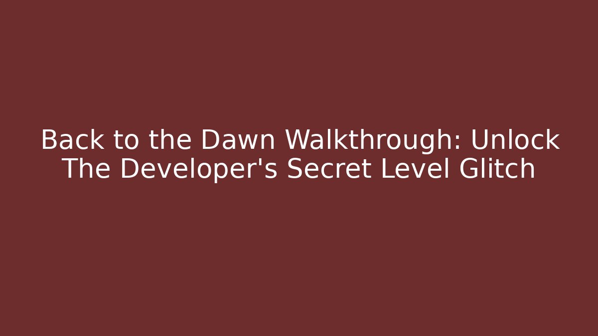 Back to the Dawn Walkthrough: Unlock The Developer's Secret Level Glitch - Create More Assets