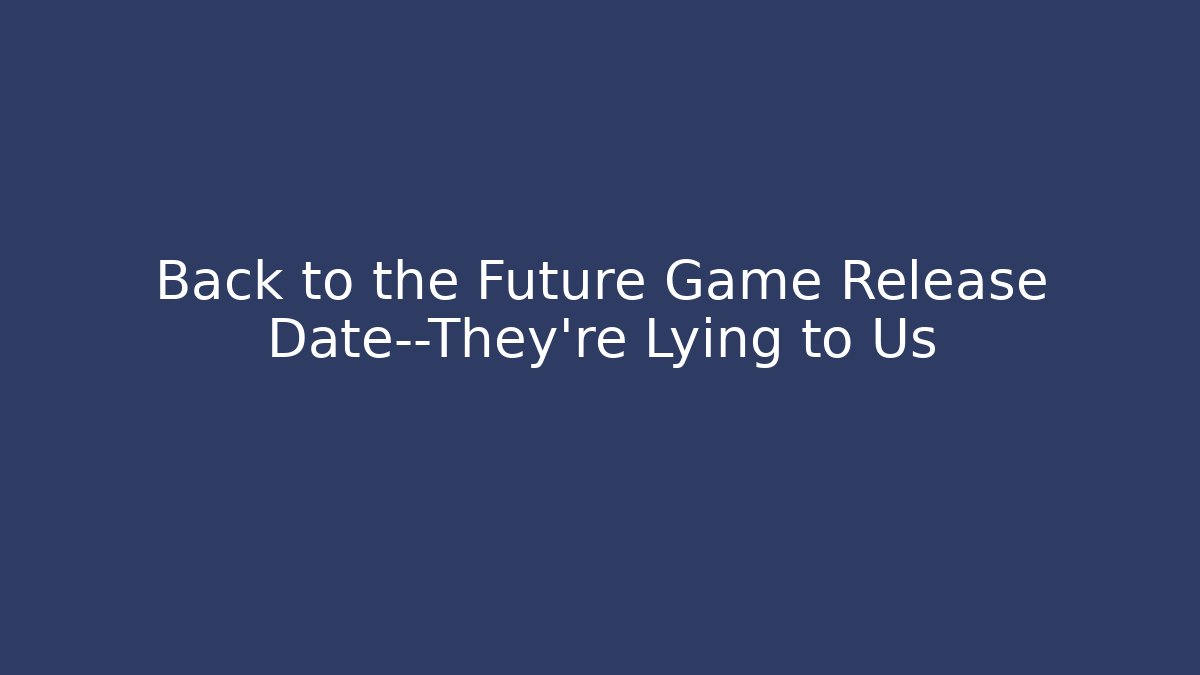 Back to the Future Game Release Date—They're Lying to Us - Create More Assets
