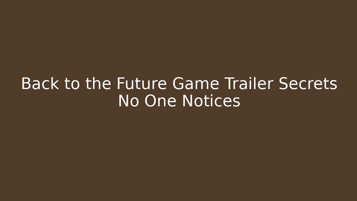 Back to the Future Game Trailer Secrets No One Notices