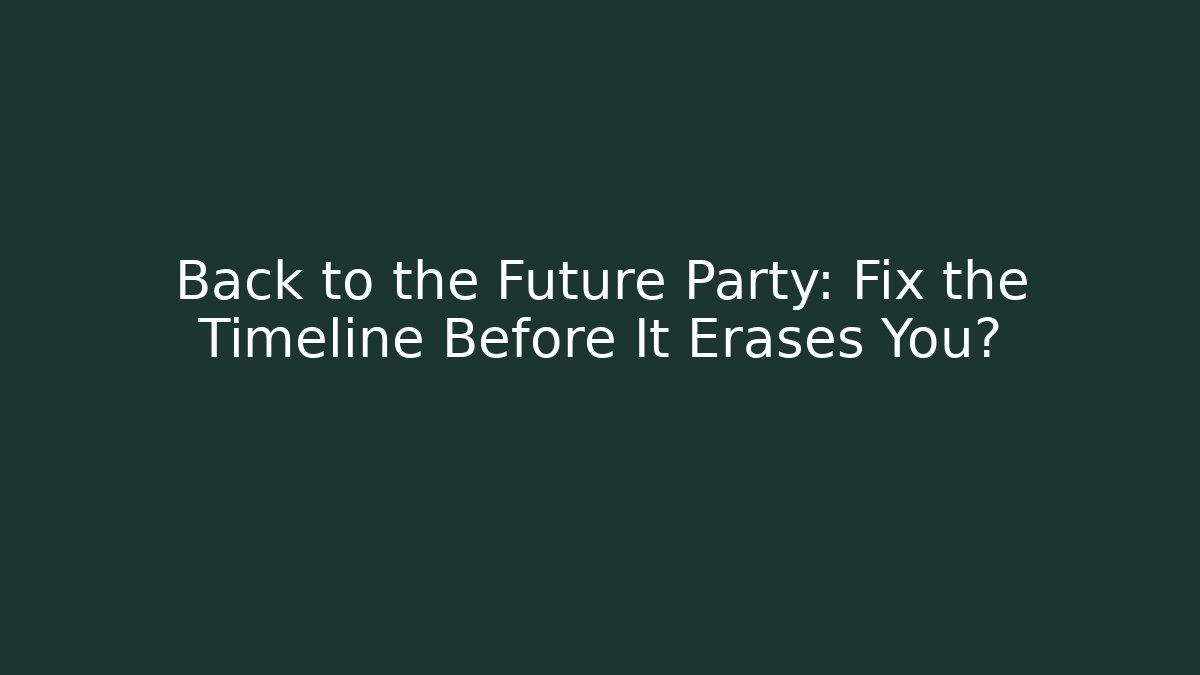 Back to the Future Party: Fix the Timeline Before It Erases You? - Create More Assets