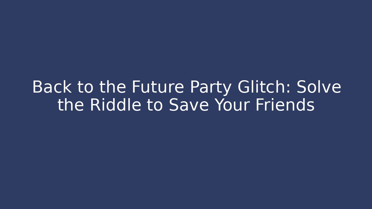 Back to the Future Party Glitch: Solve the Riddle to Save Your Friends
