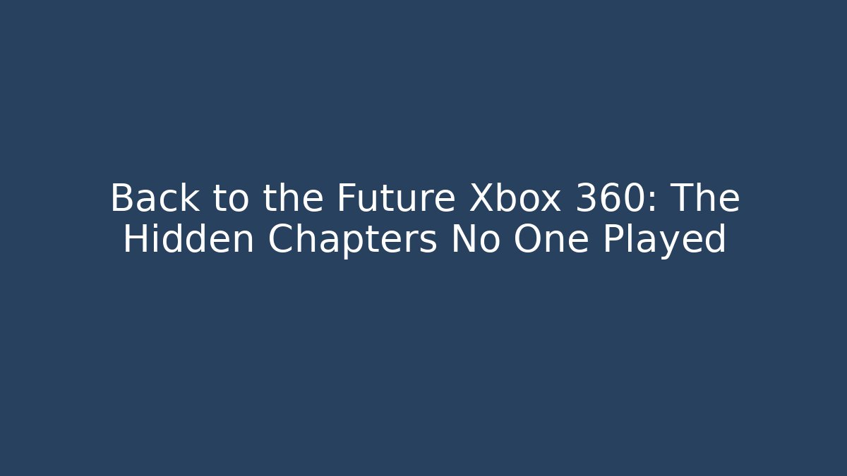 Back to the Future Xbox 360: The Hidden Chapters No One Played