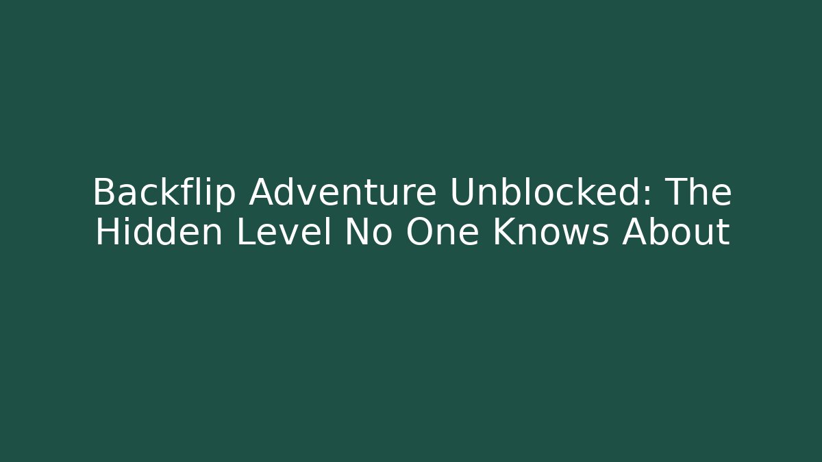 Backflip Adventure Unblocked: The Hidden Level No One Knows About