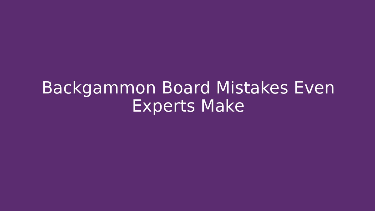 Backgammon Board Mistakes Even Experts Make - Create More Assets