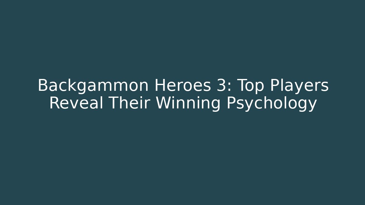 Backgammon Heroes 3: Top Players Reveal Their Winning Psychology