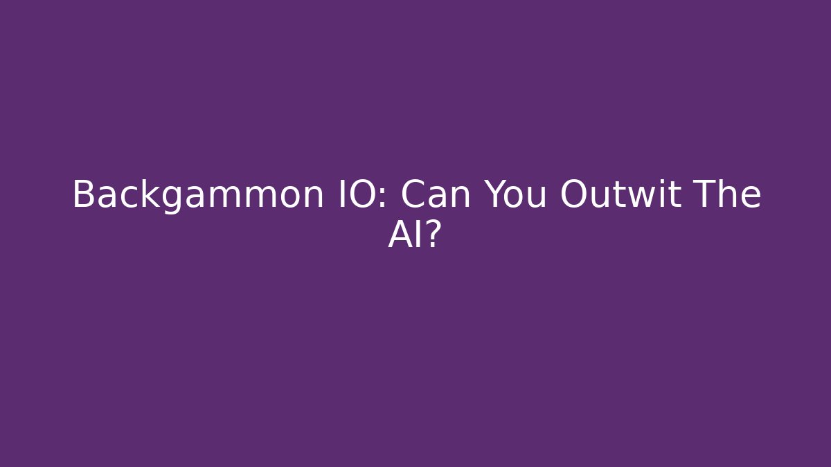 Backgammon IO: Can You Outwit The AI?