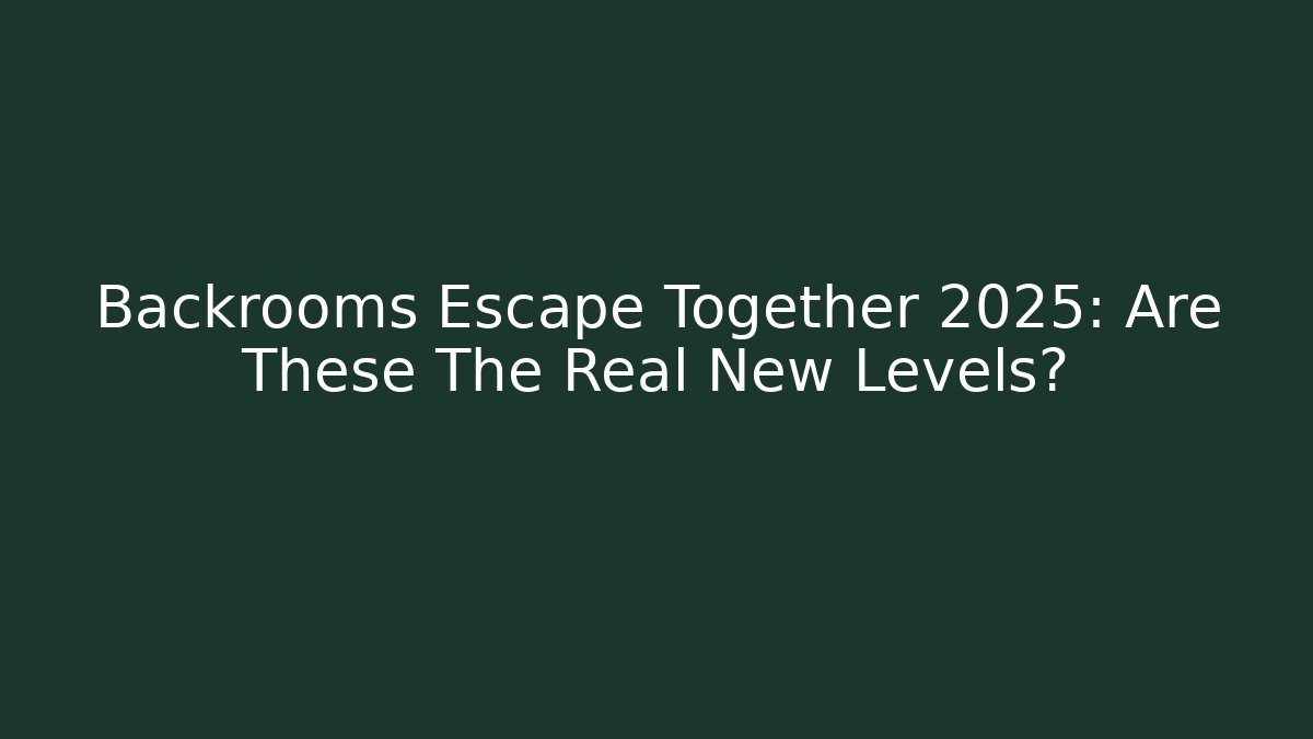 Backrooms Escape Together 2025: Are These The Real New Levels?