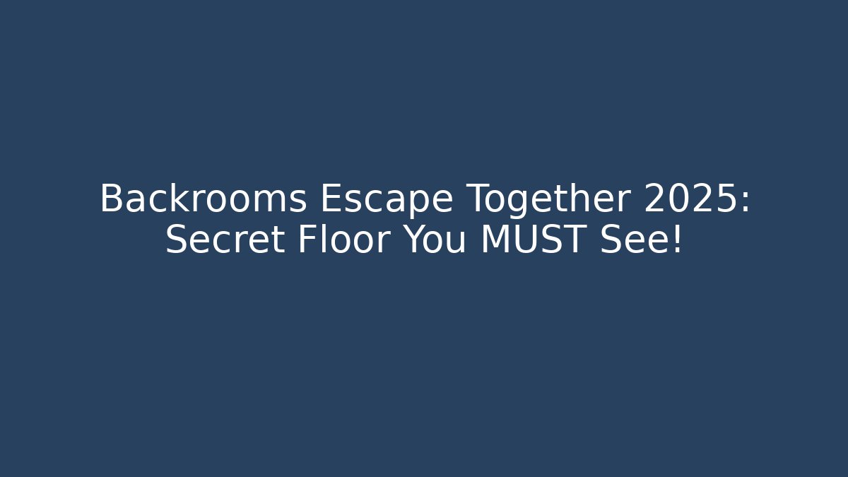 Backrooms Escape Together 2025: Secret Floor You MUST See!