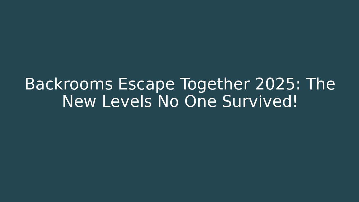 Backrooms Escape Together 2025: The New Levels No One Survived!