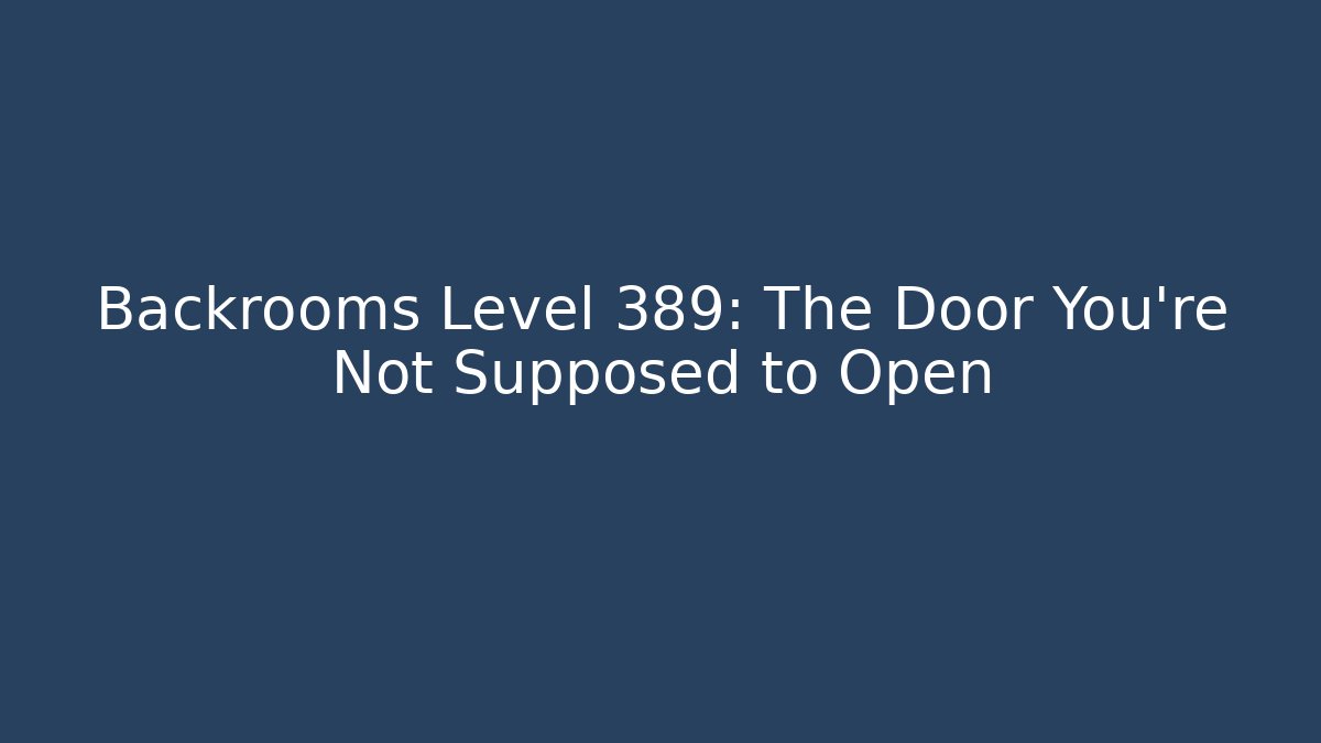 Backrooms Level 389: The Door You’re Not Supposed to Open