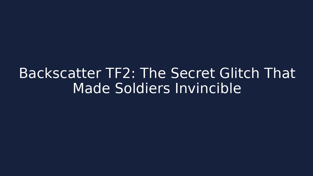 Backscatter TF2: The Secret Glitch That Made Soldiers Invincible