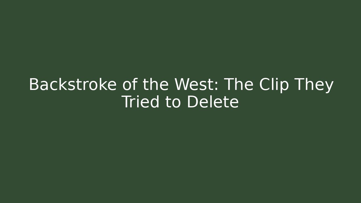 Backstroke of the West: The Clip They Tried to Delete