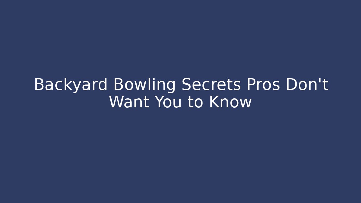 Backyard Bowling Secrets Pros Don't Want You to Know