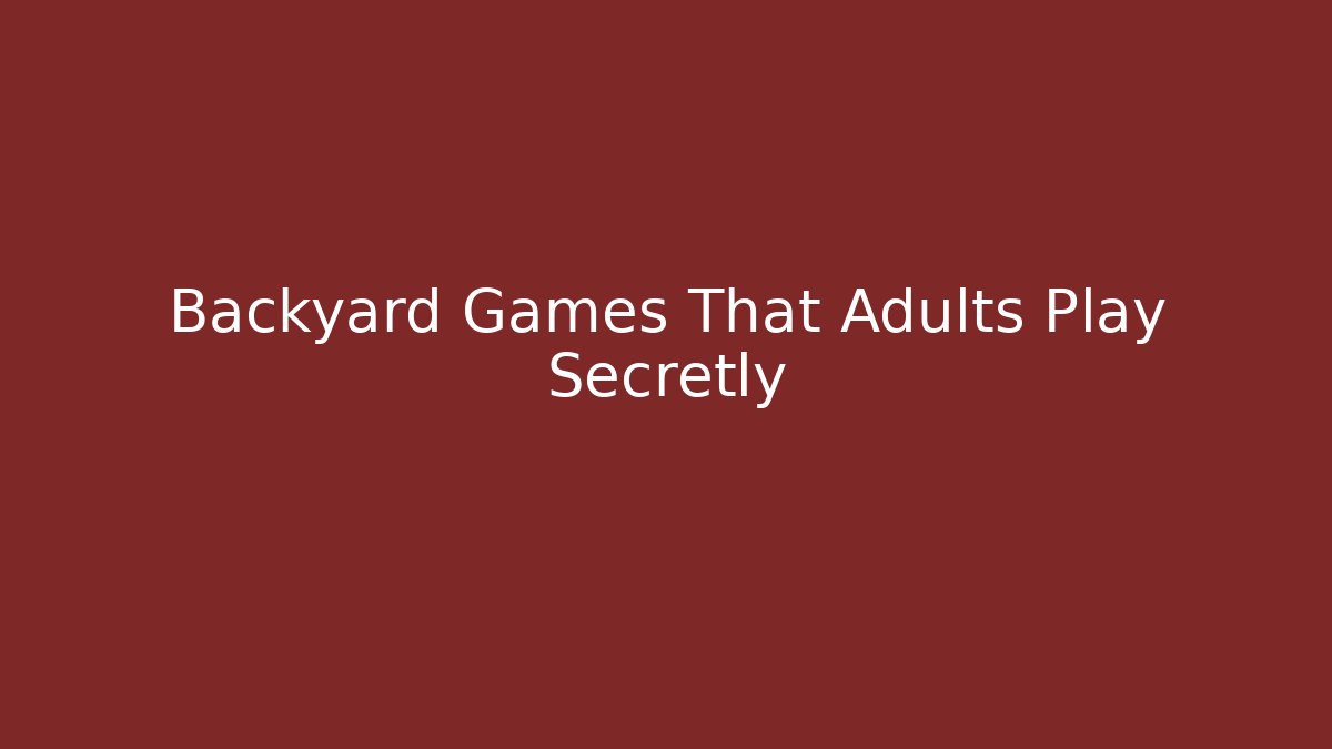 Backyard Games That Adults Play Secretly