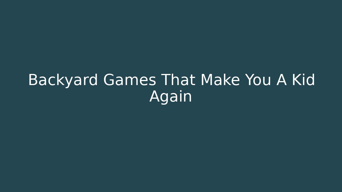 Backyard Games That Make You A Kid Again - Create More Assets