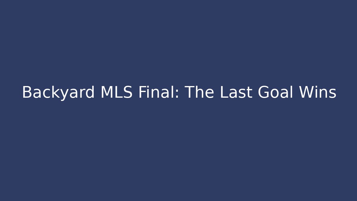 Backyard MLS Final: The Last Goal Wins