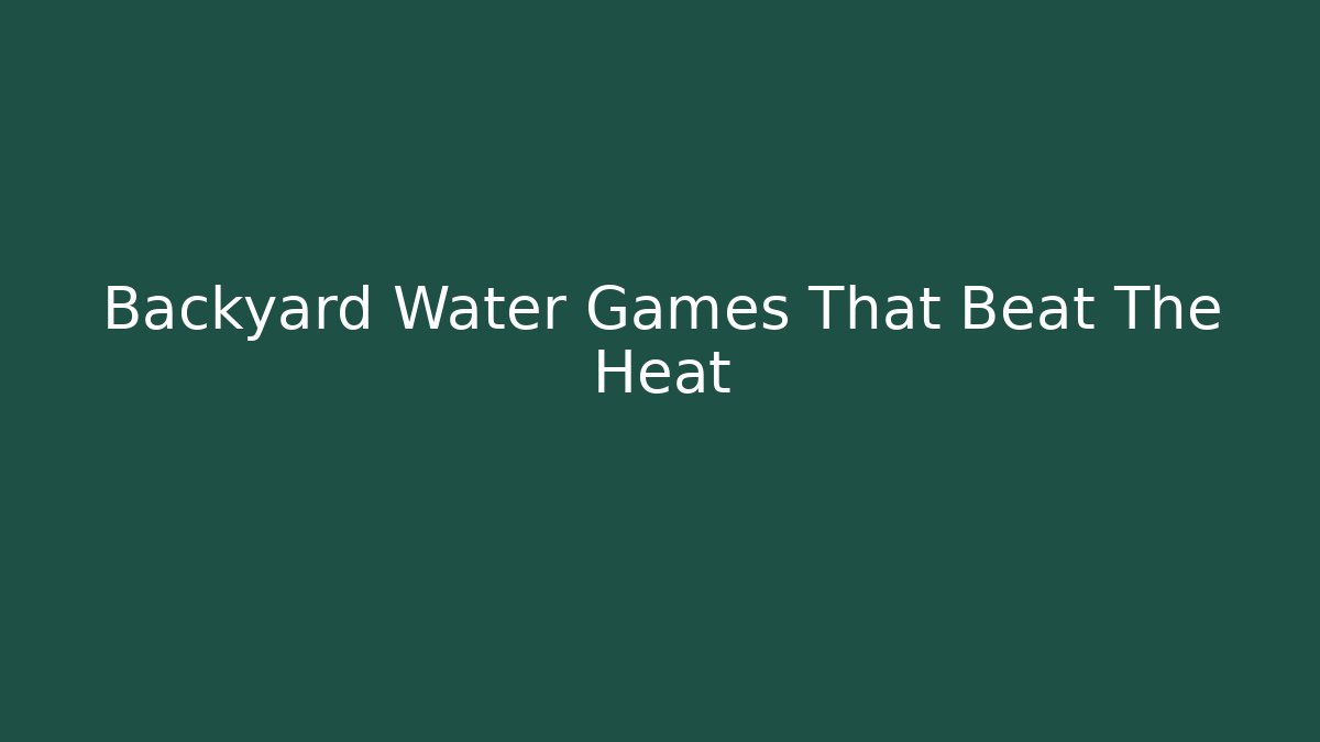 Backyard Water Games That Beat The Heat