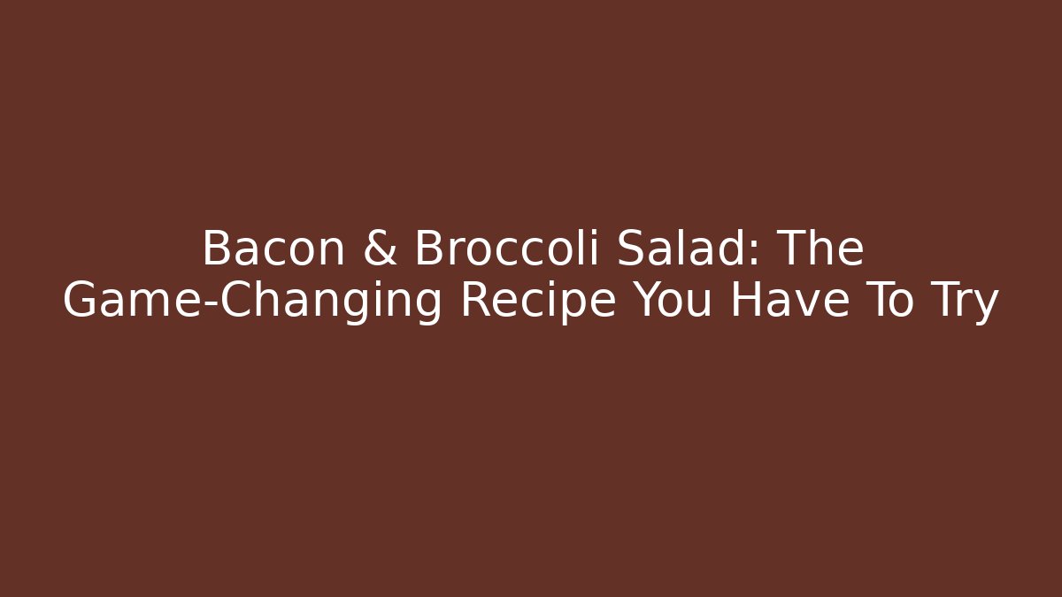 Bacon & Broccoli Salad: The Game-Changing Recipe You Have To Try