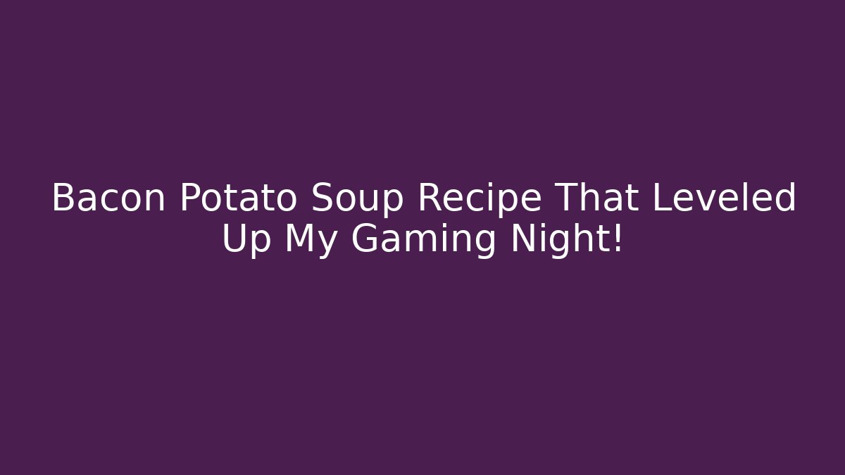 Bacon Potato Soup Recipe That Leveled Up My Gaming Night!