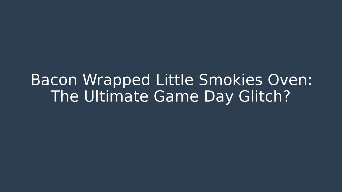 Bacon Wrapped Little Smokies Oven: The Ultimate Game Day Glitch?