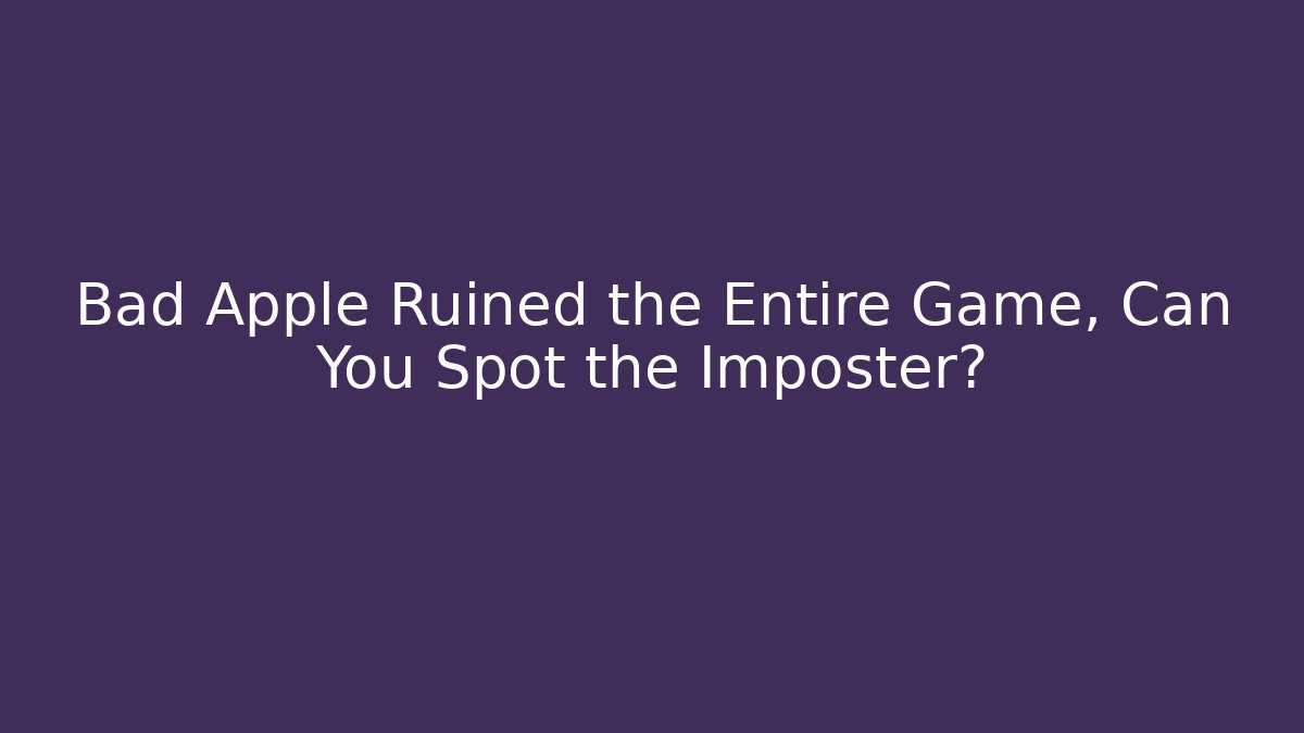 Bad Apple Ruined the Entire Game, Can You Spot the Imposter?