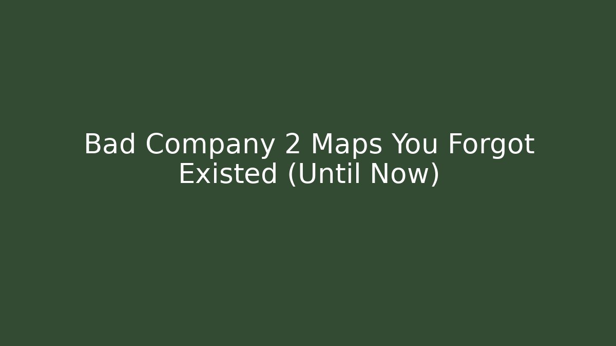Bad Company 2 Maps You Forgot Existed (Until Now)