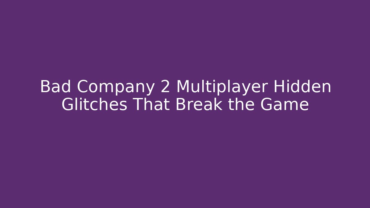 Bad Company 2 Multiplayer Hidden Glitches That Break the Game