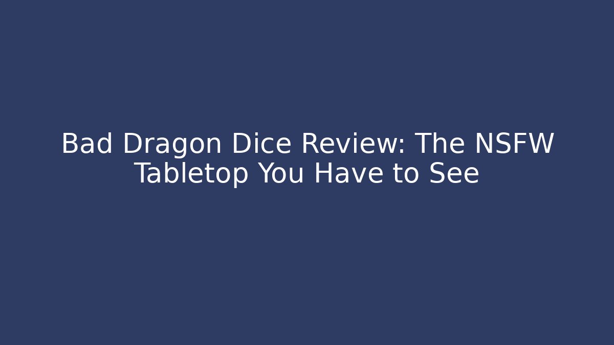 Bad Dragon Dice Review: The NSFW Tabletop You Have to See