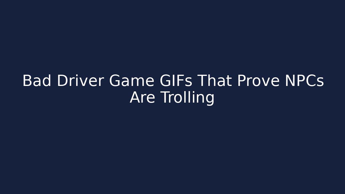 Bad Driver Game GIFs That Prove NPCs Are Trolling