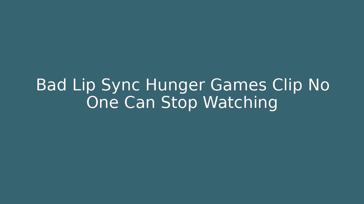 Bad Lip Sync Hunger Games Clip No One Can Stop Watching