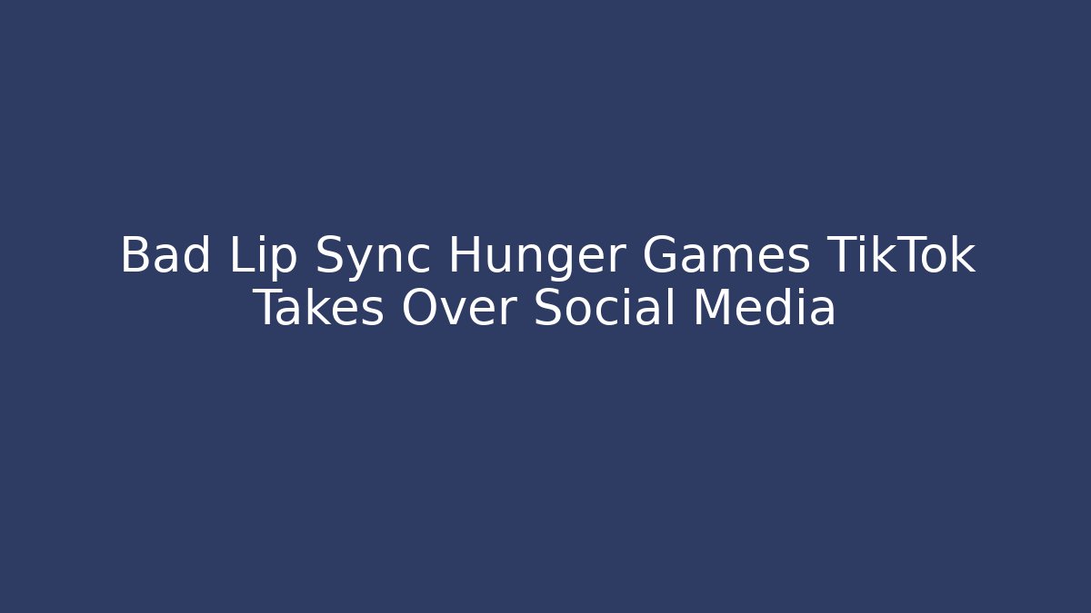 Bad Lip Sync Hunger Games TikTok Takes Over Social Media