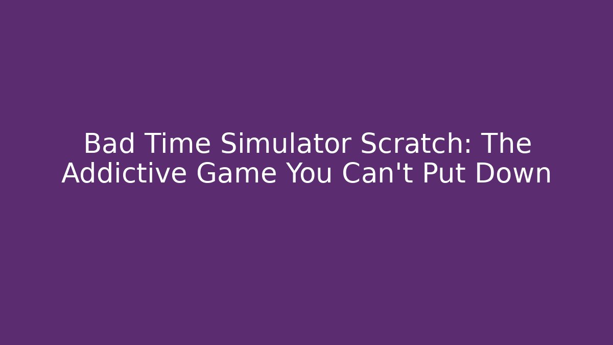 Bad Time Simulator Scratch: The Addictive Game You Can't Put Down