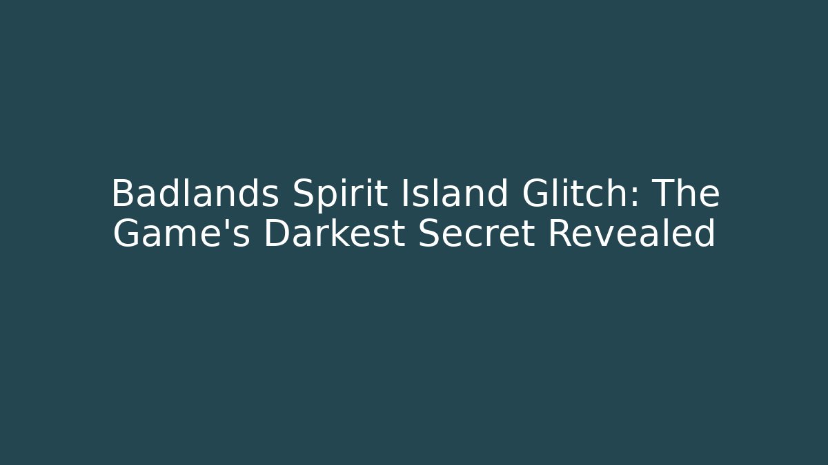 Badlands Spirit Island Glitch: The Game's Darkest Secret Revealed