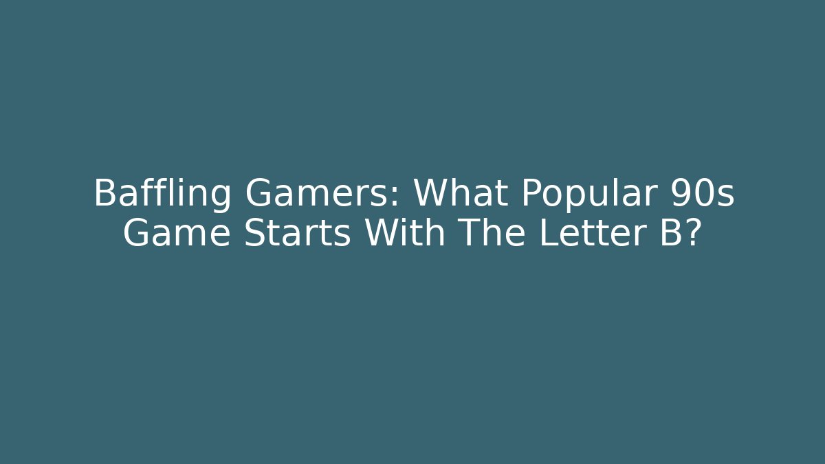 Baffling Gamers: What Popular 90s Game Starts With The Letter B?