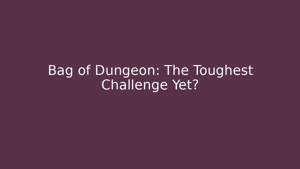 Bag of Dungeon: The Toughest Challenge Yet?