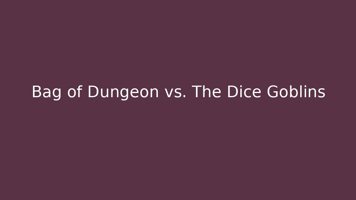 Bag of Dungeon vs. The Dice Goblins