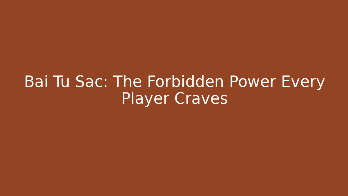 Bai Tu Sac: The Forbidden Power Every Player Craves