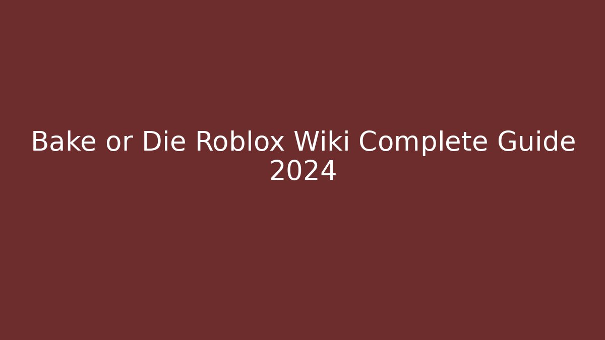Bake or Die Roblox Wiki Complete Guide 2024