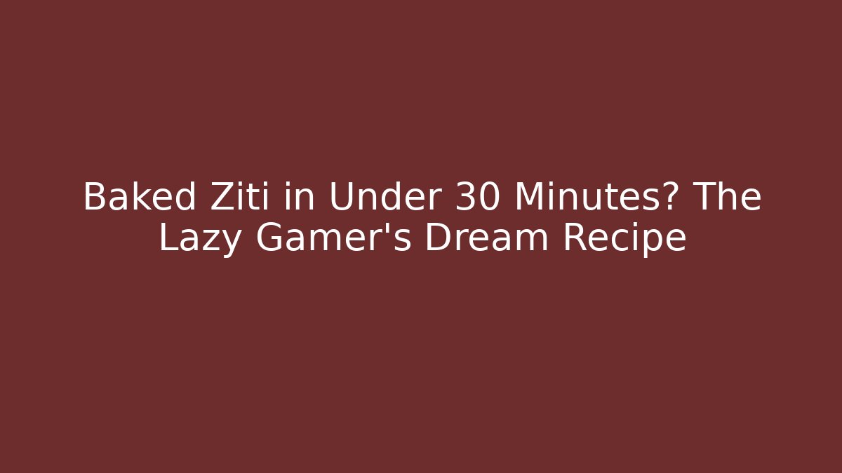 Baked Ziti in Under 30 Minutes? The Lazy Gamer's Dream Recipe