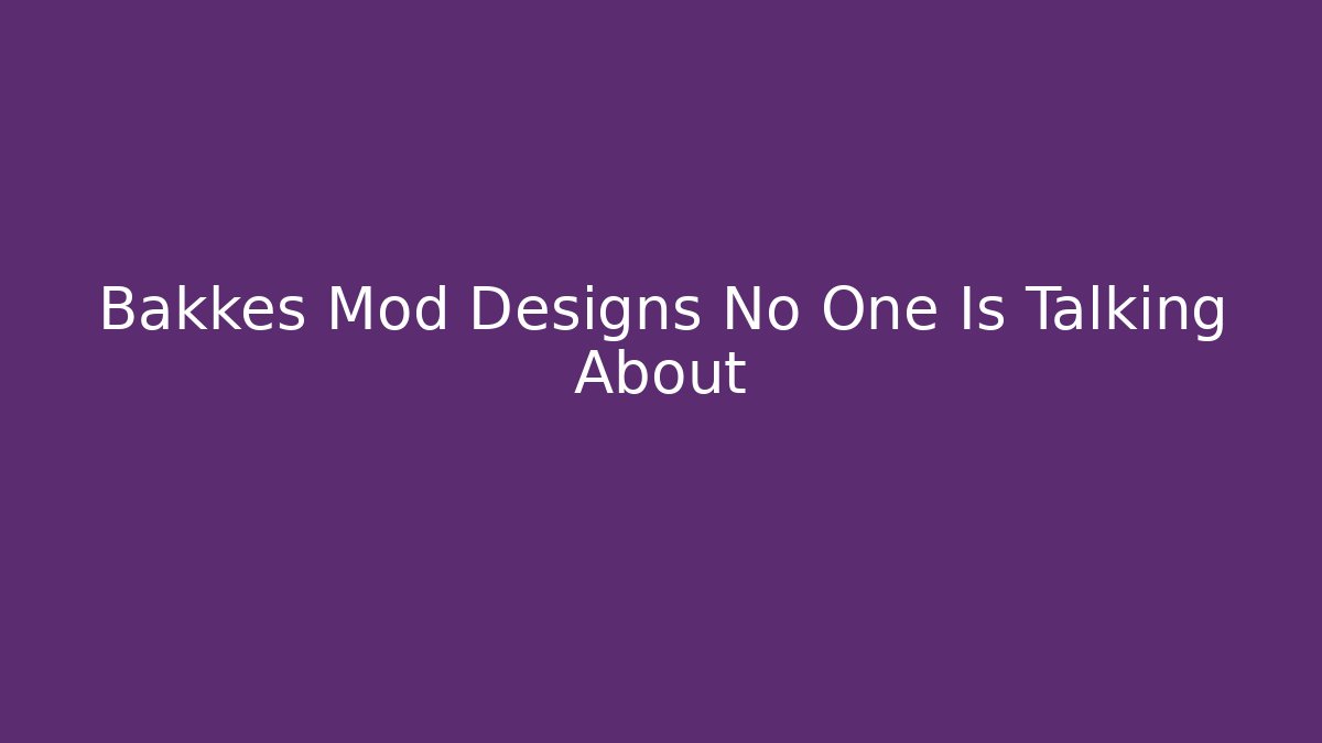 Bakkes Mod Designs No One Is Talking About